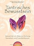 Tantrisches Bewusstsein - Sexualität als Weg zu Heilung, Ganzheit und Transformation Tantrisches Bewusstsein - Sexualität als Weg zu Heilung, Ganzheit und Transformation