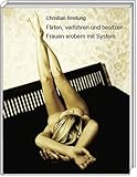 Flirten, verführen und besitzen - Frauen erobern mit System Flirten, verführen und besitzen - Frauen erobern mit System